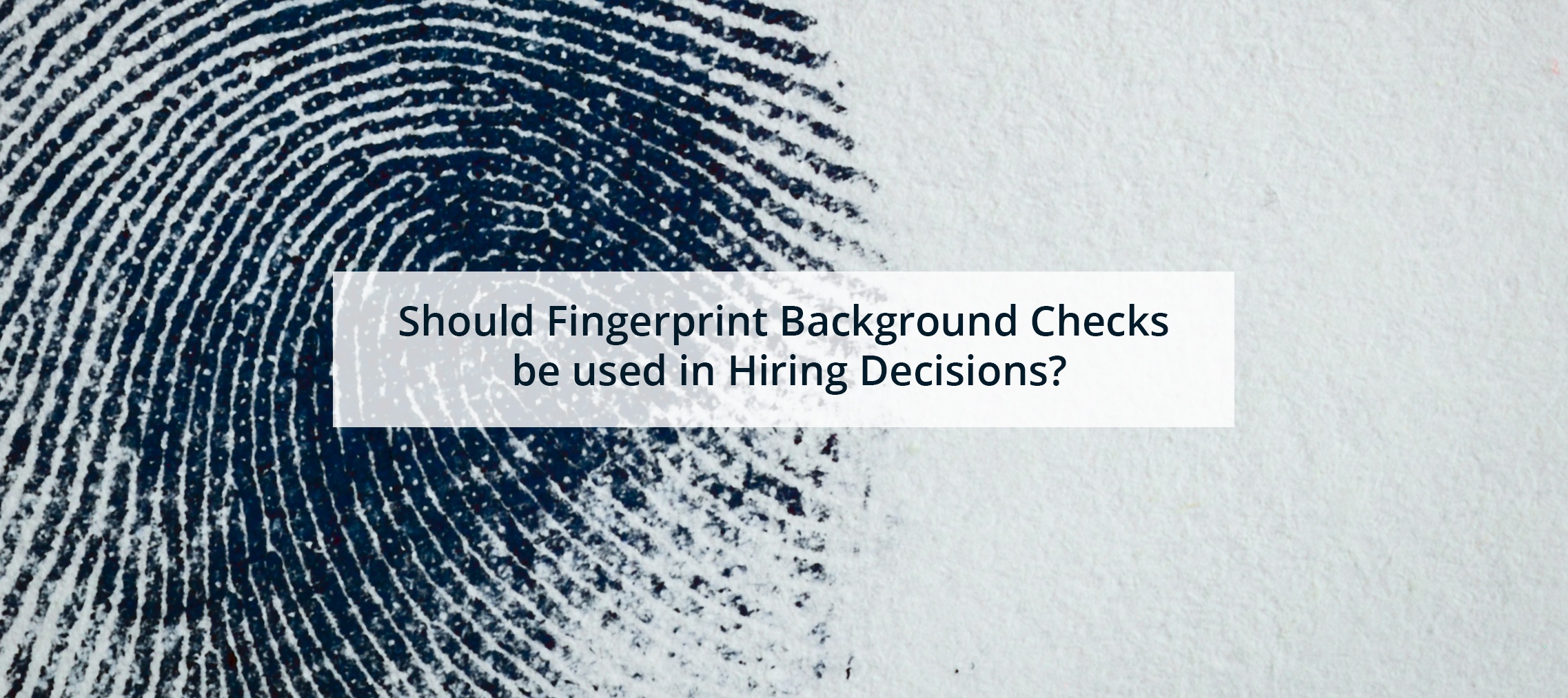 Should Fingerprint Background Checks Be Used In Hiring Decisions 